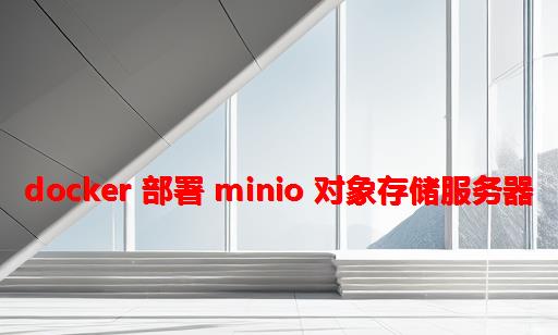 Docker 部署 Minio 对象存储服务器